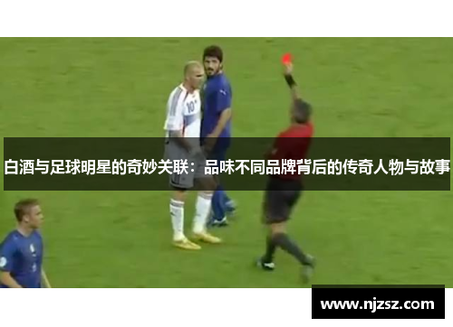 白酒与足球明星的奇妙关联：品味不同品牌背后的传奇人物与故事