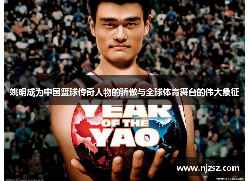 姚明成为中国篮球传奇人物的骄傲与全球体育舞台的伟大象征