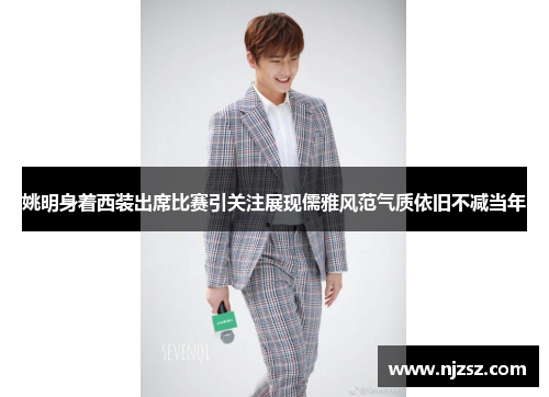 姚明身着西装出席比赛引关注展现儒雅风范气质依旧不减当年