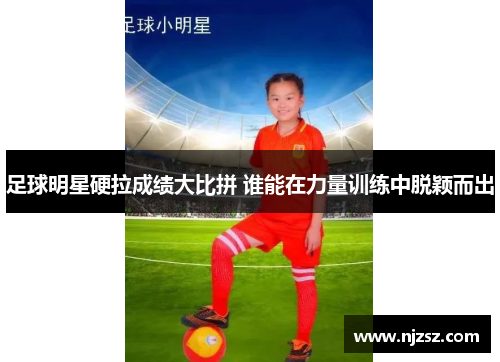 足球明星硬拉成绩大比拼 谁能在力量训练中脱颖而出