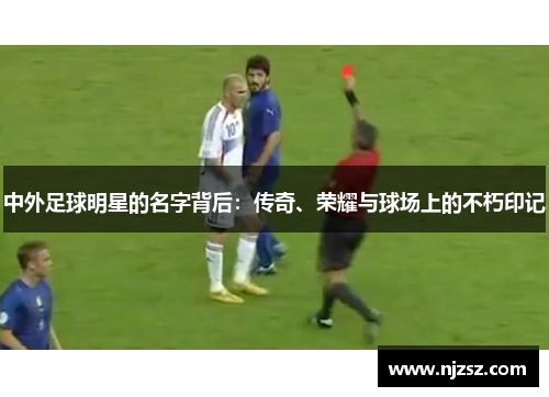 中外足球明星的名字背后：传奇、荣耀与球场上的不朽印记