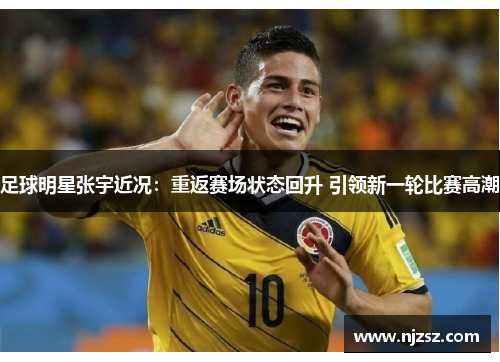 足球明星张宇近况：重返赛场状态回升 引领新一轮比赛高潮