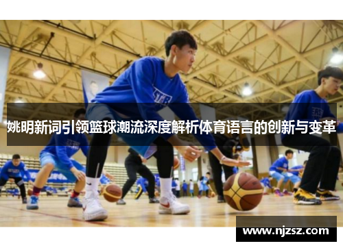 姚明新词引领篮球潮流深度解析体育语言的创新与变革