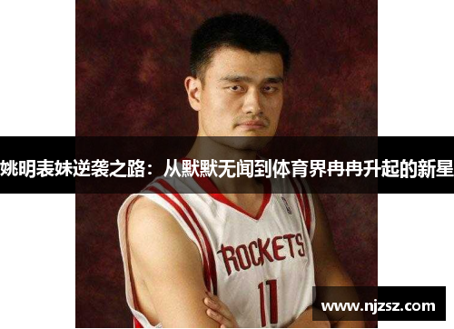 姚明表妹逆袭之路：从默默无闻到体育界冉冉升起的新星