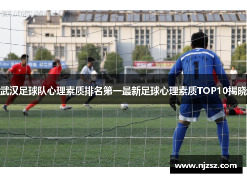 武汉足球队心理素质排名第一最新足球心理素质TOP10揭晓