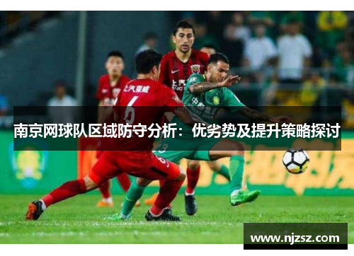 南京网球队区域防守分析：优劣势及提升策略探讨