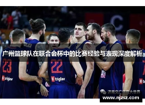 广州篮球队在联合会杯中的比赛经验与表现深度解析