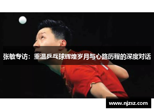 张敏专访：重温乒乓球辉煌岁月与心路历程的深度对话