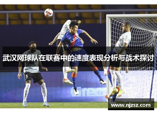武汉网球队在联赛中的速度表现分析与战术探讨
