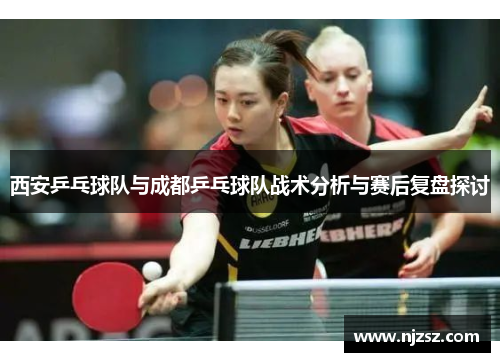 西安乒乓球队与成都乒乓球队战术分析与赛后复盘探讨