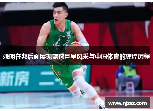 姚明在邦后面展现篮球巨星风采与中国体育的辉煌历程