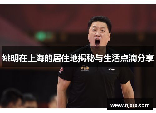 姚明在上海的居住地揭秘与生活点滴分享