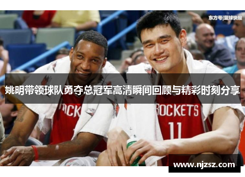 姚明带领球队勇夺总冠军高清瞬间回顾与精彩时刻分享