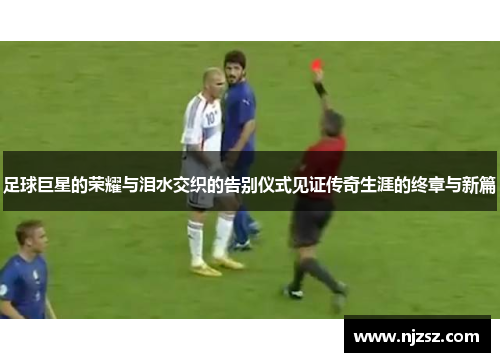 足球巨星的荣耀与泪水交织的告别仪式见证传奇生涯的终章与新篇