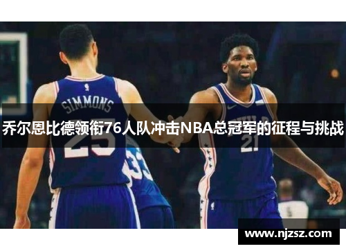 乔尔恩比德领衔76人队冲击NBA总冠军的征程与挑战