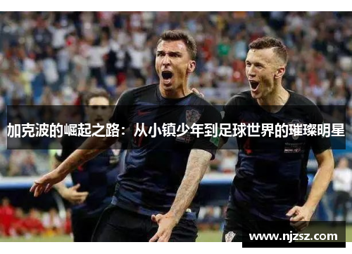 加克波的崛起之路：从小镇少年到足球世界的璀璨明星