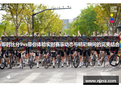 即时比分9vs带你体验实时赛事动态与精彩瞬间的完美结合