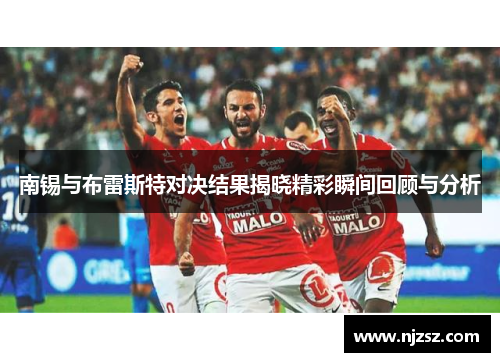 南锡与布雷斯特对决结果揭晓精彩瞬间回顾与分析