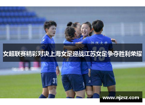 女超联赛精彩对决上海女足迎战江苏女足争夺胜利荣耀