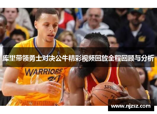 库里带领勇士对决公牛精彩视频回放全程回顾与分析