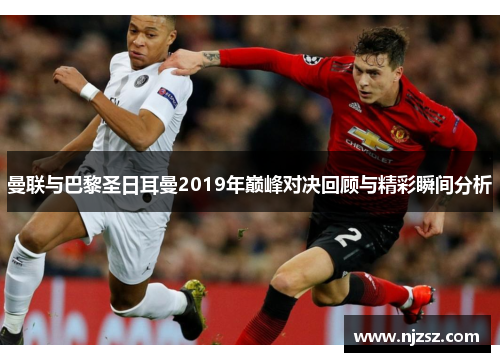 曼联与巴黎圣日耳曼2019年巅峰对决回顾与精彩瞬间分析