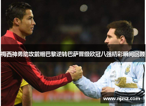 梅西神勇助攻戴帽巴黎逆转巴萨晋级欧冠八强精彩瞬间回顾