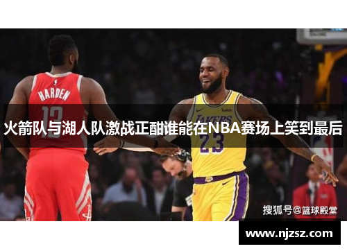 火箭队与湖人队激战正酣谁能在NBA赛场上笑到最后